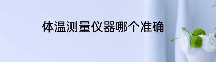 体温测量仪器哪个准确