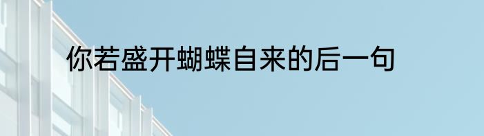 你若盛开蝴蝶自来的后一句