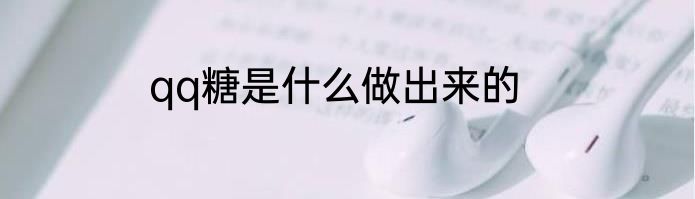 qq糖是什么做出来的