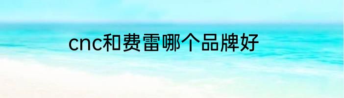 cnc和费雷哪个品牌好