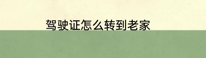 驾驶证怎么转到老家