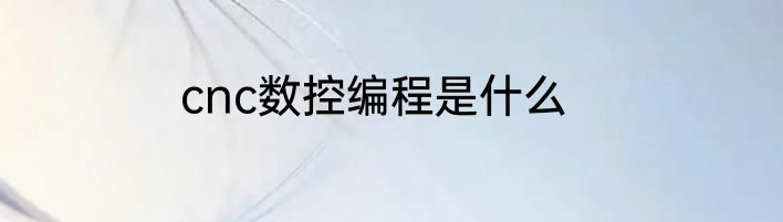 cnc数控编程是什么