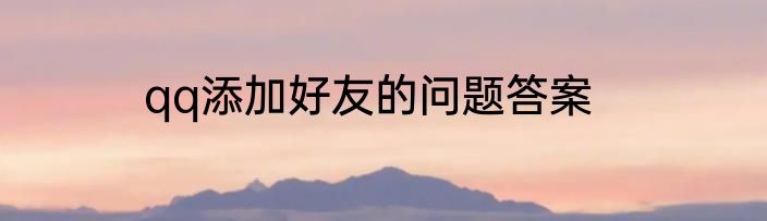 qq添加好友的问题答案
