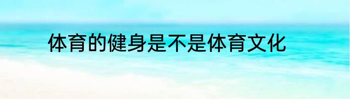 体育的健身是不是体育文化