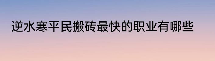 逆水寒平民搬砖最快的职业有哪些