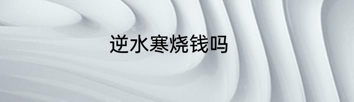 逆水寒烧钱吗