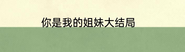 你是我的姐妹大结局