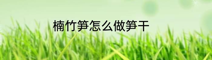 楠竹笋怎么做笋干