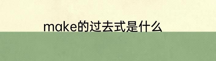 make的过去式是什么