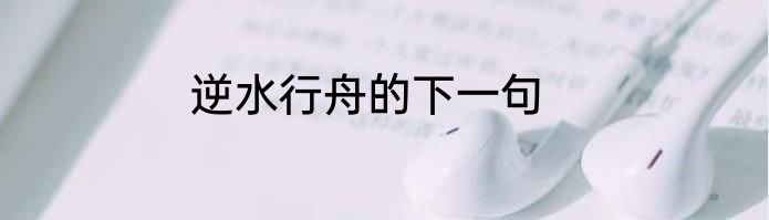 逆水行舟的下一句