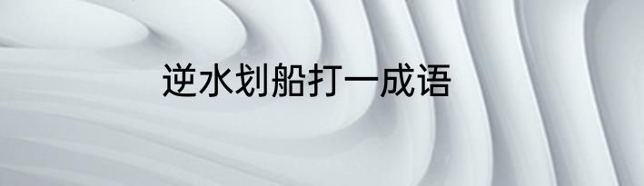 逆水划船打一成语