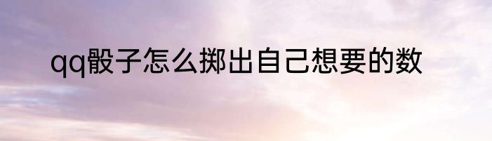 qq骰子怎么掷出自己想要的数