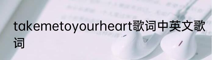 takemetoyourheart歌词中英文歌词
