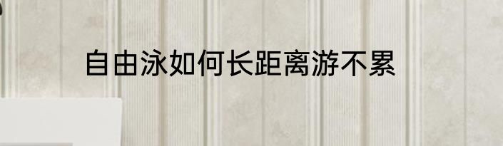 自由泳如何长距离游不累