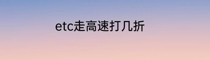 etc走高速打几折