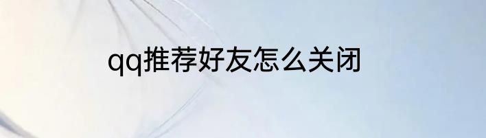 qq推荐好友怎么关闭
