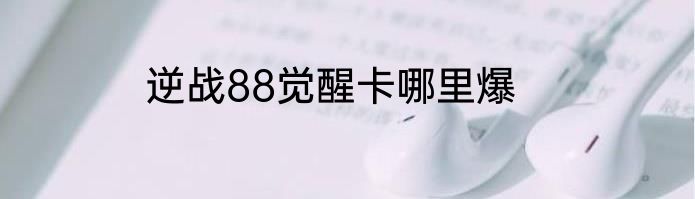 逆战88觉醒卡哪里爆
