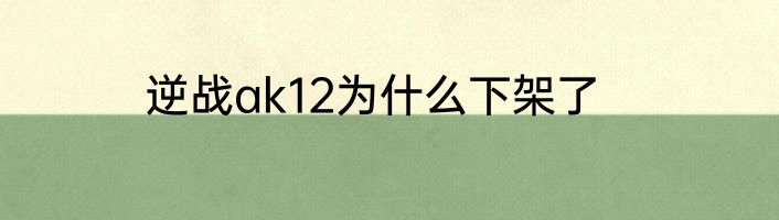 逆战ak12为什么下架了