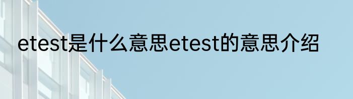 etest是什么意思etest的意思介绍