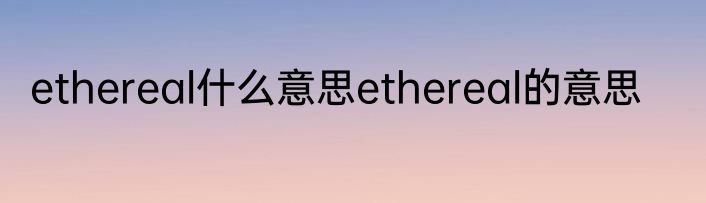 ethereal什么意思ethereal的意思