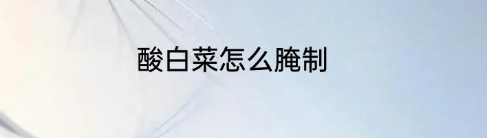 酸白菜怎么腌制