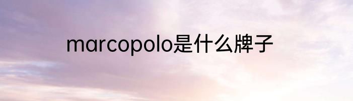 marcopolo是什么牌子
