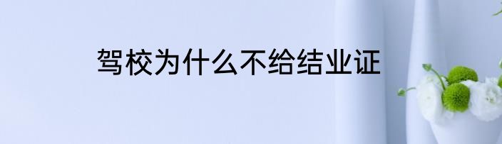 驾校为什么不给结业证