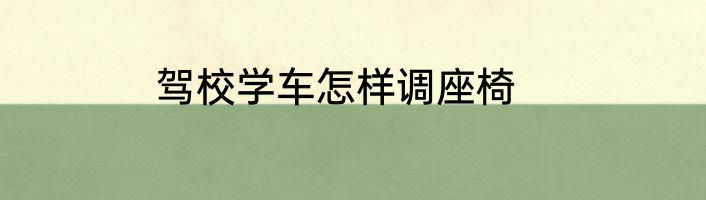 驾校学车怎样调座椅