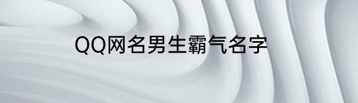 QQ网名男生霸气名字