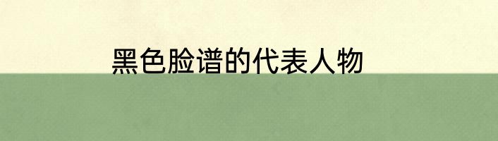 黑色脸谱的代表人物