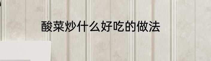 酸菜炒什么好吃的做法