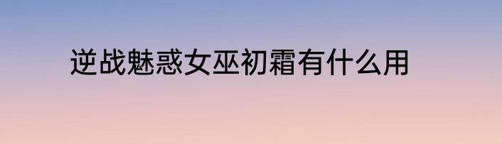 逆战魅惑女巫初霜有什么用