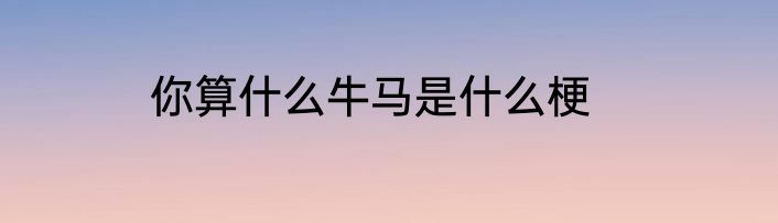 你算什么牛马是什么梗