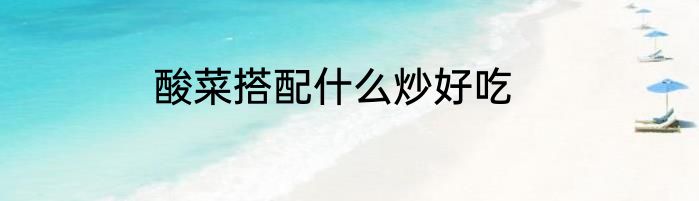 酸菜搭配什么炒好吃