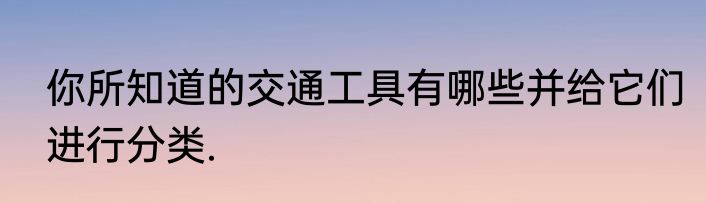 你所知道的交通工具有哪些并给它们进行分类.
