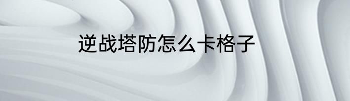 逆战塔防怎么卡格子
