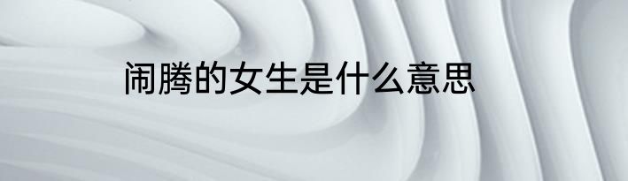 闹腾的女生是什么意思