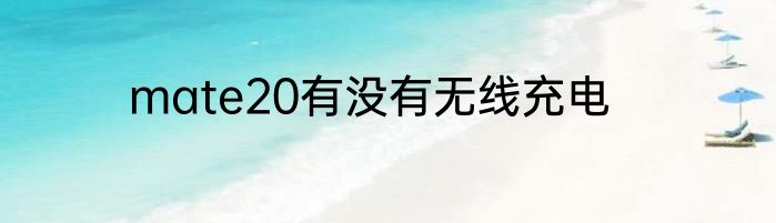 mate20有没有无线充电