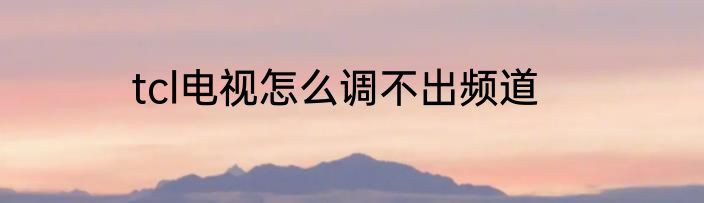 tcl电视怎么调不出频道