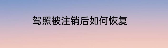 驾照被注销后如何恢复