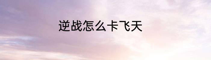 逆战怎么卡飞天