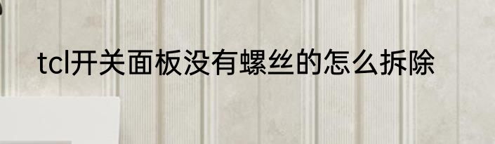 tcl开关面板没有螺丝的怎么拆除