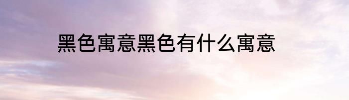 黑色寓意黑色有什么寓意