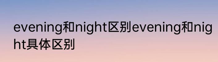 evening和night区别evening和night具体区别