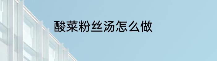 酸菜粉丝汤怎么做