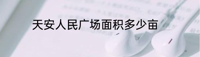 天安人民广场面积多少亩