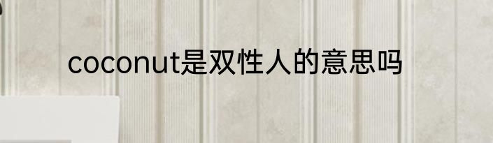 coconut是双性人的意思吗