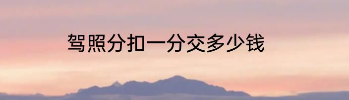 驾照分扣一分交多少钱