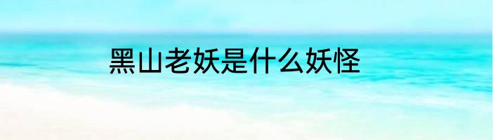 黑山老妖是什么妖怪