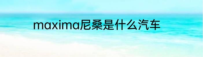 maxima尼桑是什么汽车